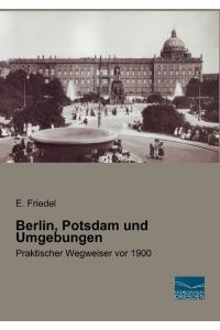 Berlin, Potsdam und Umgebungen  - Praktischer Wegweiser vor 1900