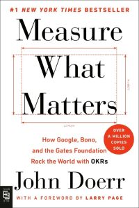 Measure What Matters  - How Google, Bono, and the Gates Foundation Rock the World with OKRs