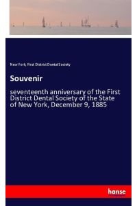 Souvenir  - seventeenth anniversary of the First District Dental Society of the State of New York, December 9, 1885