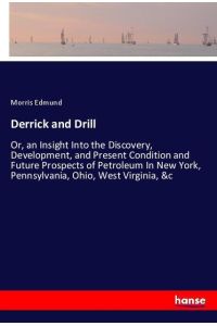 Derrick and Drill  - Or, an Insight Into the Discovery, Development, and Present Condition and Future Prospects of Petroleum In New York, Pennsylvania, Ohio, West Virginia, &c