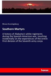 Southern Martyrs  - A history of Alabama's white regiments during the Spanish-American war, touching incidentally on the experiences of the entire First division of the Seventh army corps