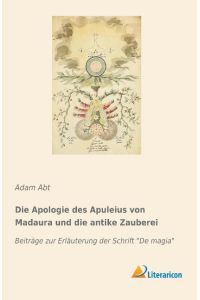 Die Apologie des Apuleius von Madaura und die antike Zauberei  - Beiträge zur Erläuterung der Schrift De magia