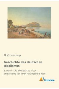 Geschichte des deutschen Idealismus  - 1. Band - Die idealistische Ideen-Entwicklung von ihren Anfängen bis Kant