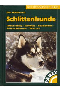 Schlittenhunde  - Sibirian Husky - Samojede - Eskimohund - Alaskan Malamute - Akita-Inu. Praktische Ratschläge für Haltung, Pflege und Erziehung