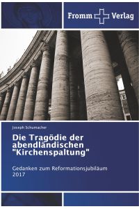 Die Tragödie der abendländischen Kirchenspaltung  - Gedanken zum Reformationsjubiläum 2017