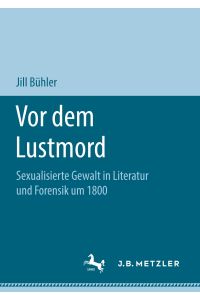 Vor dem Lustmord  - Sexualisierte Gewalt in Literatur und Forensik um 1800