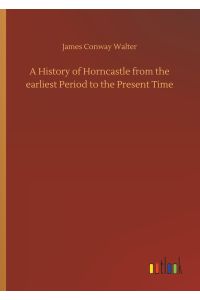 A History of Horncastle from the earliest Period to the Present Time
