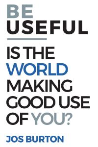 Be Useful  - Is The World Making Good Use Of You?