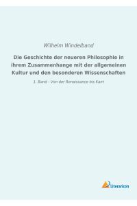 Die Geschichte der neueren Philosophie in ihrem Zusammenhange mit der allgemeinen Kultur und den besonderen Wissenschaften  - 1. Band - Von der Renaissance bis Kant