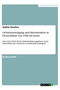 Geburtenrückgang und Altersstruktur in Deutschland von 1960 bis heute  - Lässt sich Ulrich Becks Individualisierungsthese heute hinsichtlich der deutschen Gesellschaft bestätigen?