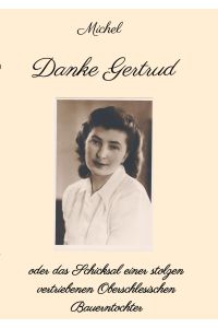 Danke Gertrud  - oder das Schicksal einer stolzen vertriebenen Oberschlesischen Bauerntochter