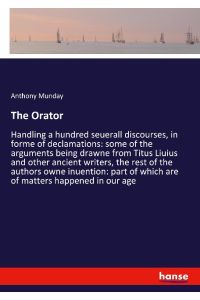 The Orator  - Handling a hundred seuerall discourses, in forme of declamations: some of the arguments being drawne from Titus Liuius and other ancient writers, the rest of the authors owne inuention: part of which are of matters happened in our age