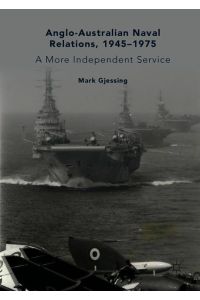 Anglo-Australian Naval Relations, 1945¿1975  - A More Independent Service