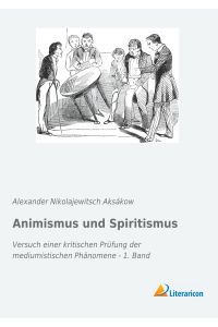 Animismus und Spiritismus  - Versuch einer kritischen Prüfung der mediumistischen Phänomene - 1. Band