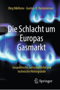 Die Schlacht um Europas Gasmarkt  - Geopolitische, wirtschaftliche und technische Hintergründe