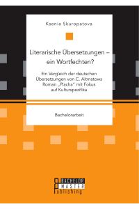 Literarische Übersetzungen ¿ ein Wortfechten? Ein Vergleich der deutschen Übersetzungen von C. Aitmatows Roman Placha mit Fokus auf Kulturspezifika