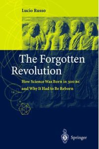 The Forgotten Revolution  - How Science Was Born in 300 BC and Why it Had to Be Reborn