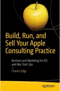 Build, Run, and Sell Your Apple Consulting Practice  - Business and Marketing for iOS and Mac Start Ups