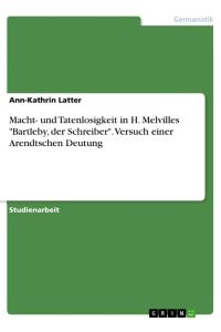 Macht- und Tatenlosigkeit in H. Melvilles Bartleby, der Schreiber. Versuch einer Arendtschen Deutung