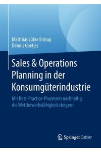 Sales & Operations Planning in der Konsumgüterindustrie  - Mit Best-Practice-Prozessen nachhaltig die Wettbewerbsfähigkeit steigern