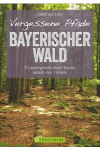 Vergessene Pfade Bayerischer Wald  - 35 außergewöhnliche Touren abseits des Trubels