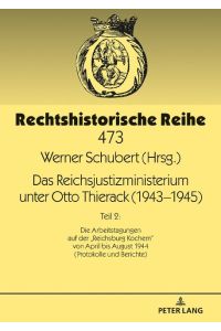 Das Reichsjustizministerium unter Otto Thierack (1943¿1945)  - Teil 2: Die Arbeitstagungen auf der «Reichsburg Kochem» von April bis August 1944 (Protokolle und Berichte)