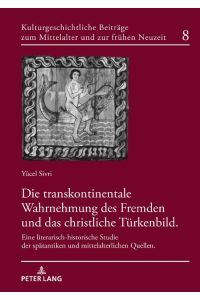 Die transkontinentale Wahrnehmung des Fremden und das christliche Türkenbild  - Eine literarisch-historische Studie der spätantiken und mittelalterlichen Quellen