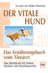 Der vitale Hund - Das Ernährungsbuch vom Tierarzt  - Das Handbuch für Halter, Züchter und Hundesportler