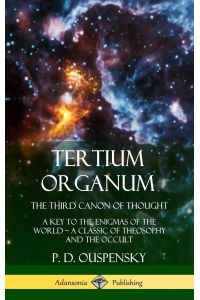 Tertium Organum, The Third Canon of Thought  - A Key to the Enigmas of the World, A Classic of Theosophy and the Occult (Hardcover)
