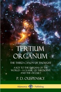 Tertium Organum, The Third Canon of Thought  - A Key to the Enigmas of the World, A Classic of Theosophy and the Occult