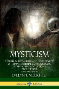 Mysticism  - A Study in the Nature and Development of Human Spiritual Consciousness, Mystical Theology, Visions and the Soul (12th, Revised Edition)