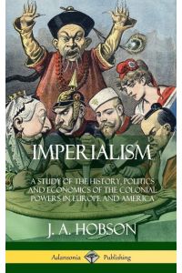 Imperialism  - A Study of the History, Politics and Economics of the Colonial Powers in Europe and America (Hardcover)