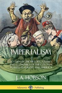 Imperialism  - A Study of the History, Politics and Economics of the Colonial Powers in Europe and America