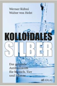 Kolloidales Silber  - Das gesunde Antibiotikum für Mensch, Tier und Pflanze