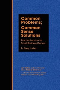 Common Problems; Common Sense Solutions  - Practical Advice for Small Business Owners