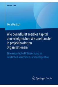 Wie beeinflusst soziales Kapital den erfolgreichen Wissenstransfer in projektbasierten Organisationen?  - Eine empirische Untersuchung im deutschen Maschinen- und Anlagenbau