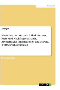 Marketing und Vertrieb I. Marktformen, Preis- und Nachfrageelastizität, Asymetrische Informationen und Märkte, Wettbewerbsstrategien