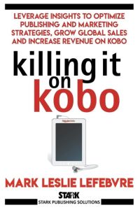 Killing It On Kobo  - Leverage Insights to Optimize Publishing and Marketing Strategies, Grow Your Global Sales and Increase Revenue on Kobo