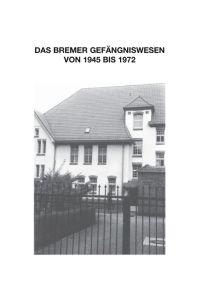 Zur Geschichte des Bremer Gefängniswesens  - Bd. IV A - Das Bremer Gefängniswesen von 1945 bis 1972