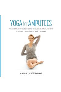 YOGA for AMPUTEES  - THE ESSENTIAL GUIDE TO FINDING WHOLENESS AFTER LIMB LOSS FOR YOGA STUDENTS AND THEIR TEACHERS
