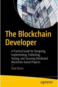 The Blockchain Developer  - A Practical Guide for Designing, Implementing, Publishing, Testing, and Securing Distributed Blockchain-based Projects