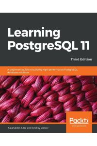 Learning PostgreSQL 11 - Third Edition  - A beginner's guide to building high-performance PostgreSQL database solutions, 3rd Edition