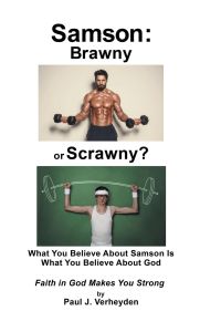 Samson  - Brawny or Scrawny?: What You Believe About Samson Is What You Believe About God