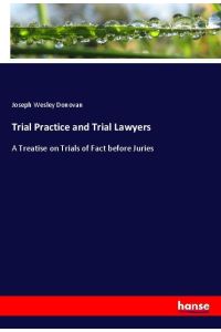 Trial Practice and Trial Lawyers  - A Treatise on Trials of Fact before Juries