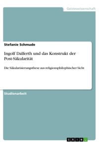 Ingolf Dalferth und das Konstrukt der Post-Säkularität  - Die Säkularisierungsthese aus religionsphilophischer Sicht