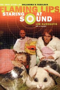 Staring at Sound  - The True Story of Oklahoma's Fabulous Flaming Lips: