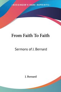 From Faith To Faith  - Sermons of J. Bernard