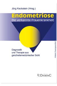 Endometriose - Die verkannte Frauenkrankheit  - Diagnostik und Therapie aus ganzheitsmedizinischer Sicht. Eine medizinische Entscheidungshilfe