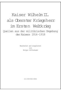 Kaiser Wilhelm II. als Oberster Kriegsherr im Ersten Weltkrieg  - Quellen aus der militärischen Umgebung des Kaisers 1914-1918