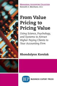 From Value Pricing to Pricing Value  - Using Science, Psychology, and Systems to Attract Higher Paying Clients to Your Accounting Firm